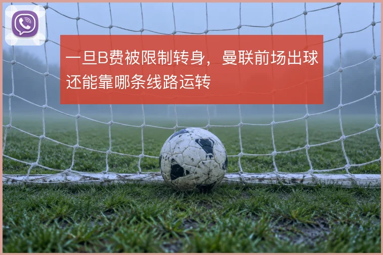 一旦B费被限制转身，曼联前场出球还能靠哪条线路运转