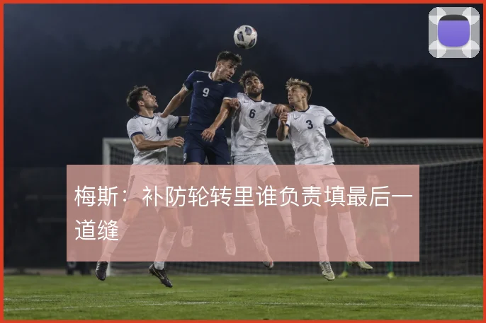 梅斯:补防轮转里谁负责填最后一道缝