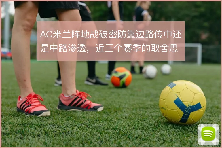 AC米兰阵地战破密防靠边路传中还是中路渗透，近三个赛季的取舍思路