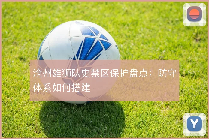 沧州雄狮队史禁区保护盘点:防守体系如何搭建