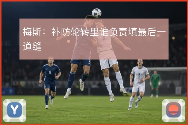 梅斯:补防轮转里谁负责填最后一道缝