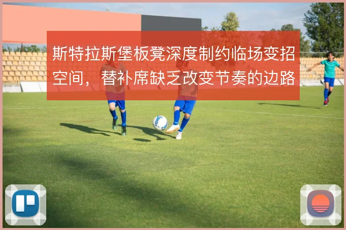 斯特拉斯堡板凳深度制约临场变招空间,替补席缺乏改变节奏的边路爆点