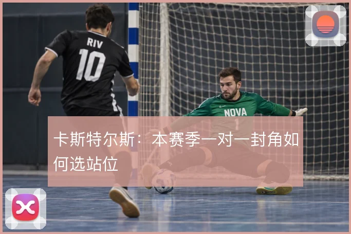 卡斯特尔斯：本赛季一对一封角如何选站位