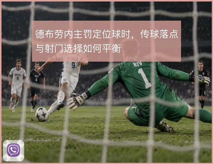 德布劳内主罚定位球时，传球落点与射门选择如何平衡