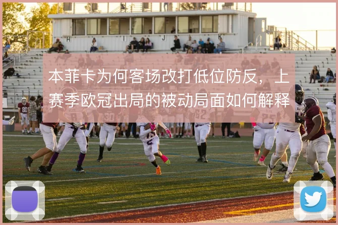 本菲卡为何客场改打低位防反,上赛季欧冠出局的被动局面如何解释