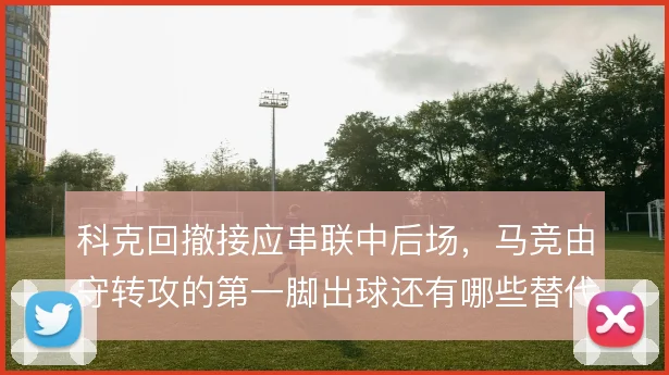 科克回撤接应串联中后场，马竞由守转攻的第一脚出球还有哪些替代方案