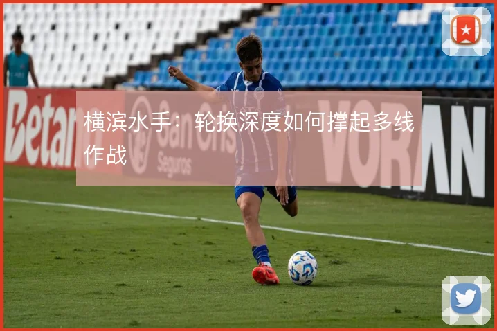 横滨水手:轮换深度如何撑起多线作战