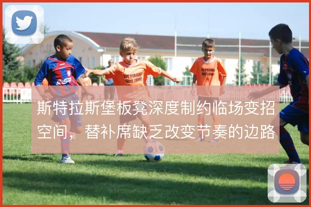 斯特拉斯堡板凳深度制约临场变招空间,替补席缺乏改变节奏的边路爆点