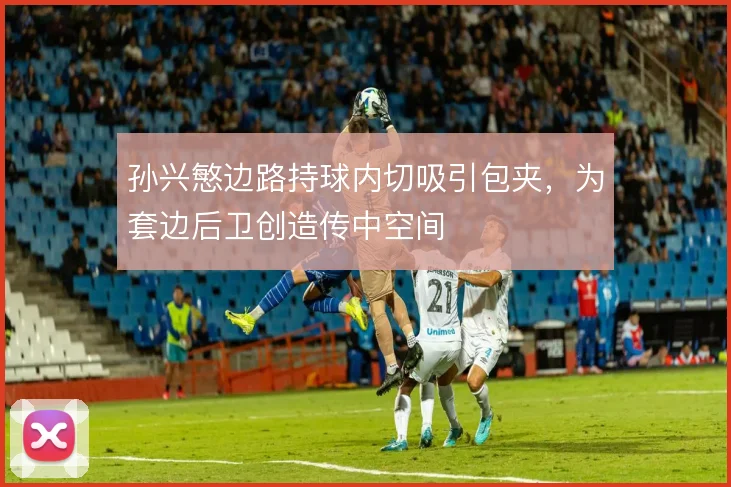 孙兴慜边路持球内切吸引包夹，为套边后卫创造传中空间