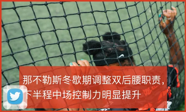 那不勒斯冬歇期调整双后腰职责，下半程中场控制力明显提升