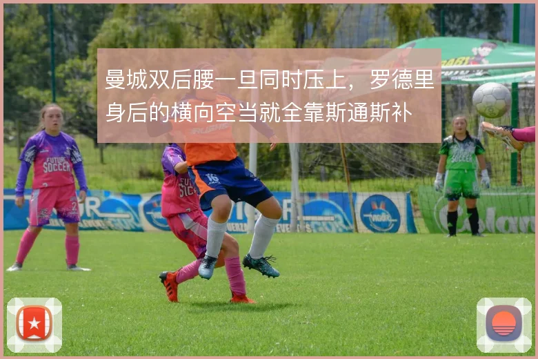 曼城双后腰一旦同时压上，罗德里身后的横向空当就全靠斯通斯补