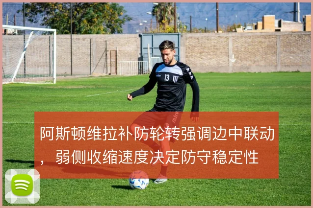 阿斯顿维拉补防轮转强调边中联动，弱侧收缩速度决定防守稳定性