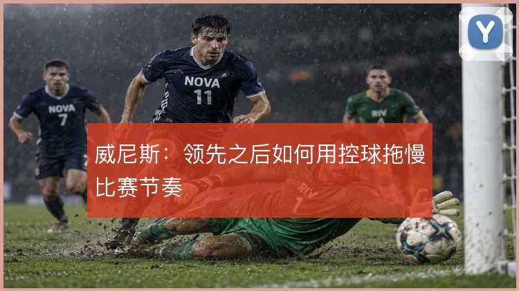 威尼斯：领先之后如何用控球拖慢比赛节奏