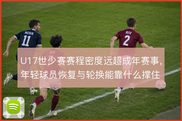 U17世少赛赛程密度远超成年赛事,年轻球员恢复与轮换能靠什么撑住