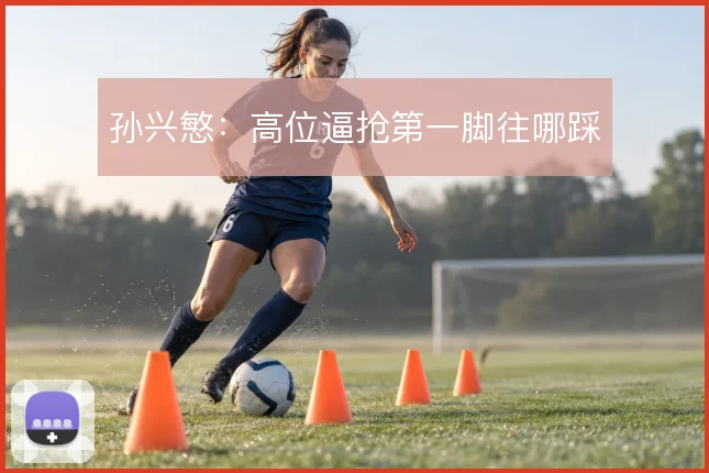 孙兴慜：高位逼抢第一脚往哪踩