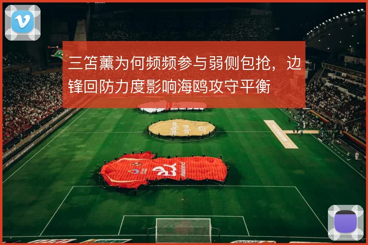 三笘薰为何频频参与弱侧包抢，边锋回防力度影响海鸥攻守平衡