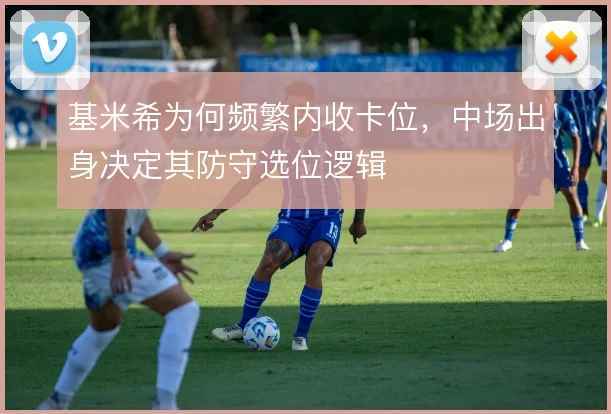 基米希为何频繁内收卡位，中场出身决定其防守选位逻辑