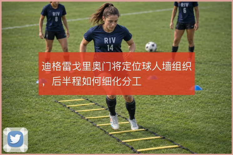 迪格雷戈里奥门将定位球人墙组织，后半程如何细化分工