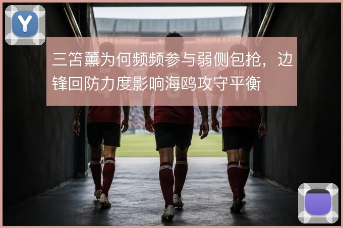 三笘薰为何频频参与弱侧包抢，边锋回防力度影响海鸥攻守平衡
