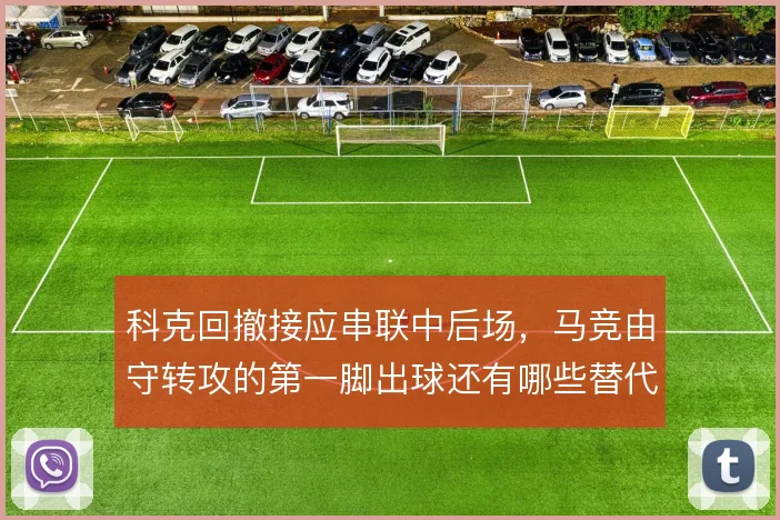 科克回撤接应串联中后场，马竞由守转攻的第一脚出球还有哪些替代方案