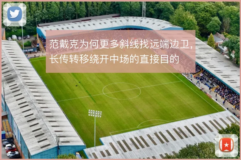 范戴克为何更多斜线找远端边卫，长传转移绕开中场的直接目的