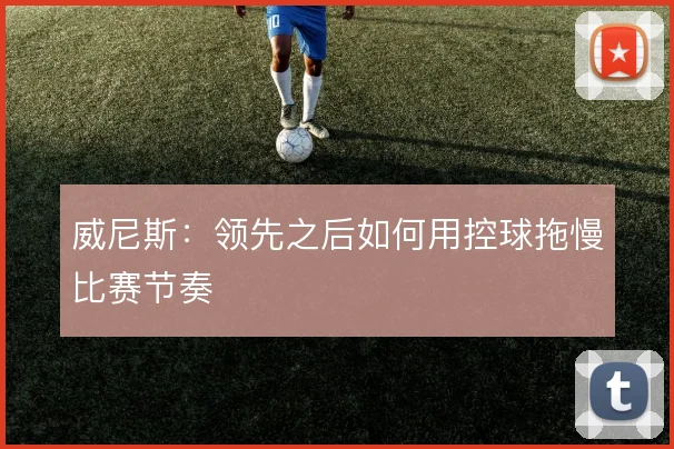 威尼斯：领先之后如何用控球拖慢比赛节奏