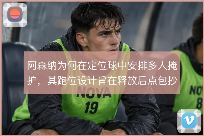 阿森纳为何在定位球中安排多人掩护，其跑位设计旨在释放后点包抄空间
