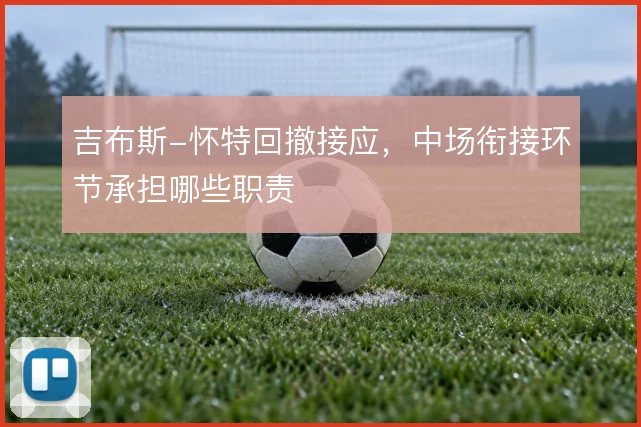 吉布斯-怀特回撤接应，中场衔接环节承担哪些职责