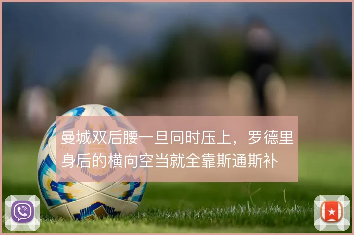 曼城双后腰一旦同时压上，罗德里身后的横向空当就全靠斯通斯补