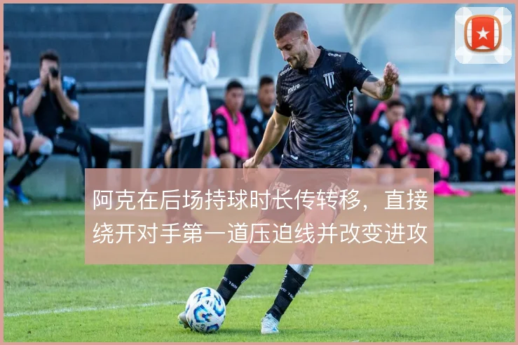阿克在后场持球时长传转移，直接绕开对手第一道压迫线并改变进攻方向