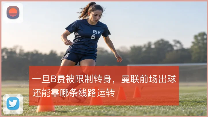一旦B费被限制转身，曼联前场出球还能靠哪条线路运转