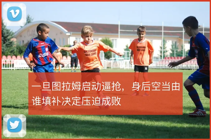 一旦图拉姆启动逼抢,身后空当由谁填补决定压迫成败