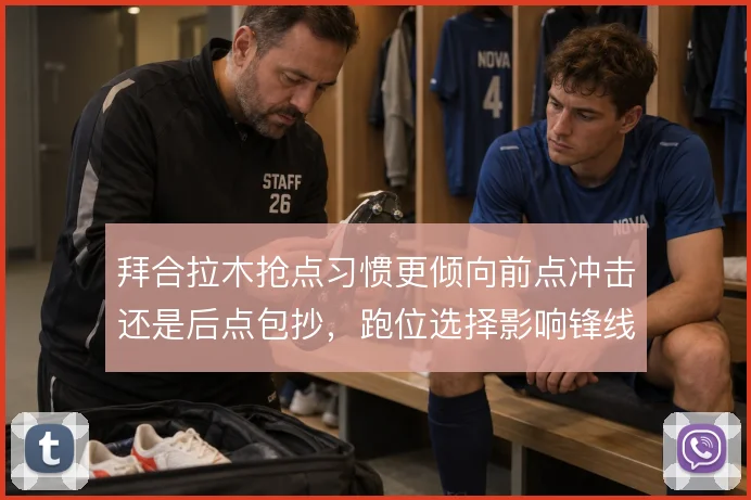 拜合拉木抢点习惯更倾向前点冲击还是后点包抄，跑位选择影响锋线终结效率