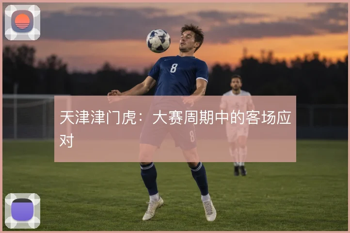 天津津门虎：大赛周期中的客场应对