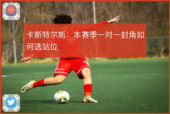 卡斯特尔斯:本赛季一对一封角如何选站位