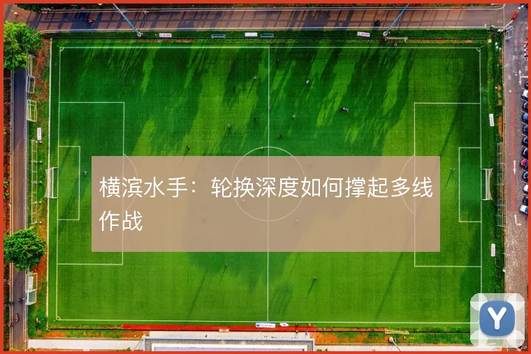 横滨水手:轮换深度如何撑起多线作战