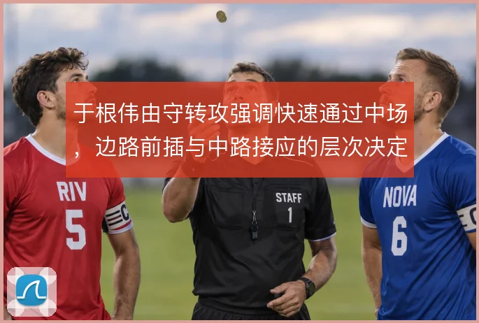 于根伟由守转攻强调快速通过中场，边路前插与中路接应的层次决定反击质量