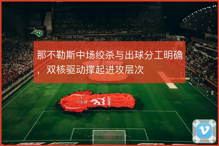 那不勒斯中场绞杀与出球分工明确，双核驱动撑起进攻层次