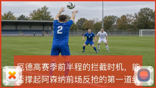 厄德高赛季前半程的拦截时机，能否撑起阿森纳前场反抢的第一道线