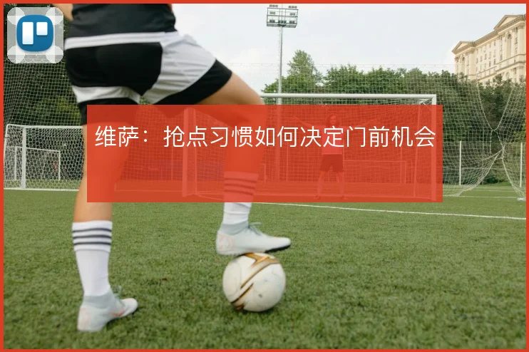 维萨：抢点习惯如何决定门前机会
