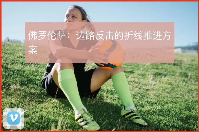 佛罗伦萨:边路反击的折线推进方案