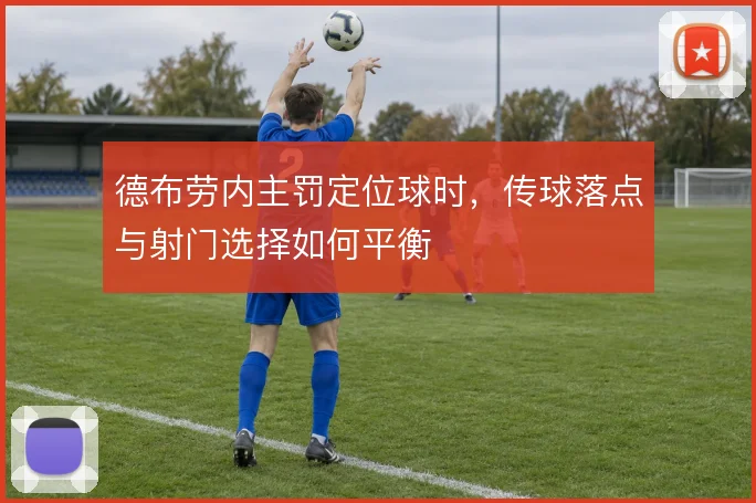 德布劳内主罚定位球时,传球落点与射门选择如何平衡