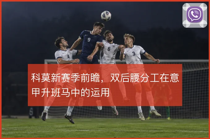 科莫新赛季前瞻，双后腰分工在意甲升班马中的运用