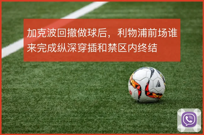 加克波回撤做球后，利物浦前场谁来完成纵深穿插和禁区内终结