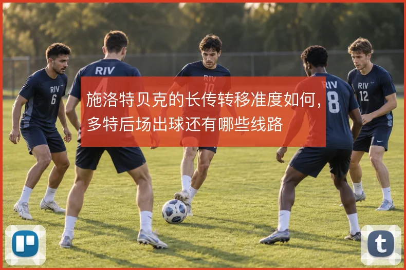 施洛特贝克的长传转移准度如何，多特后场出球还有哪些线路