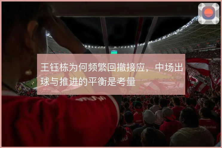 王钰栋为何频繁回撤接应,中场出球与推进的平衡是考量