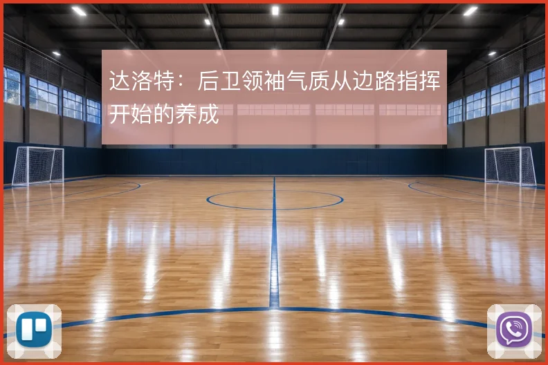 达洛特:后卫领袖气质从边路指挥开始的养成