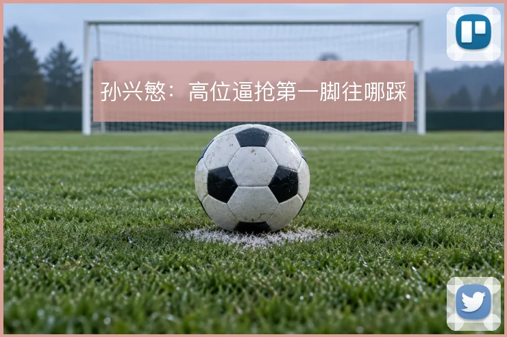 孙兴慜：高位逼抢第一脚往哪踩